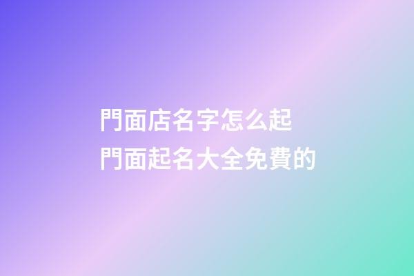 門面店名字怎么起 門面起名大全免費的